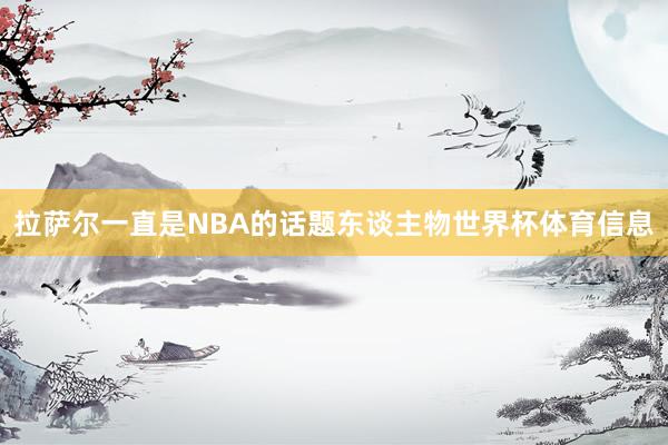 拉萨尔一直是NBA的话题东谈主物世界杯体育信息