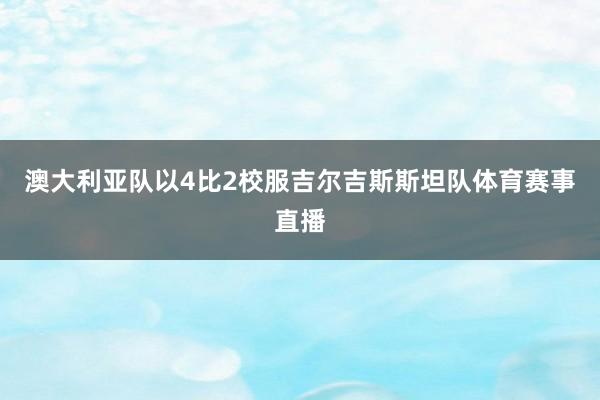 澳大利亚队以4比2校服吉尔吉斯斯坦队体育赛事直播