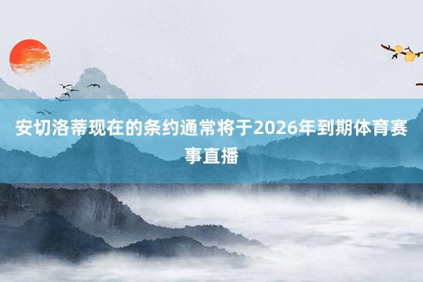 安切洛蒂现在的条约通常将于2026年到期体育赛事直播