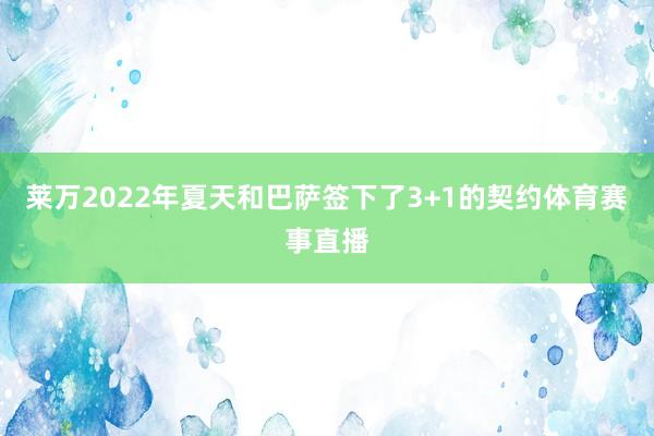 莱万2022年夏天和巴萨签下了3+1的契约体育赛事直播