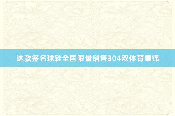 这款签名球鞋全国限量销售304双体育集锦