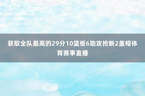获取全队最高的29分10篮板6助攻抢断2盖帽体育赛事直播