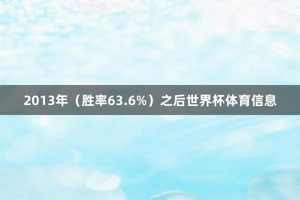 2013年（胜率63.6%）之后世界杯体育信息