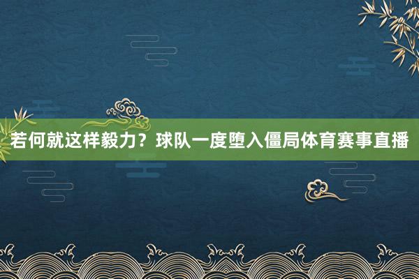 若何就这样毅力？球队一度堕入僵局体育赛事直播