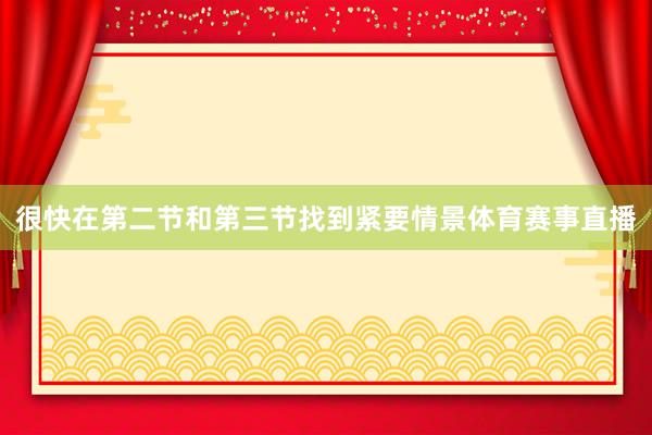 很快在第二节和第三节找到紧要情景体育赛事直播