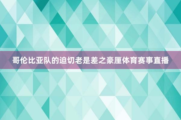哥伦比亚队的迫切老是差之豪厘体育赛事直播