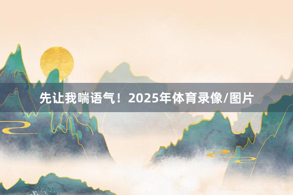 先让我喘语气！2025年体育录像/图片
