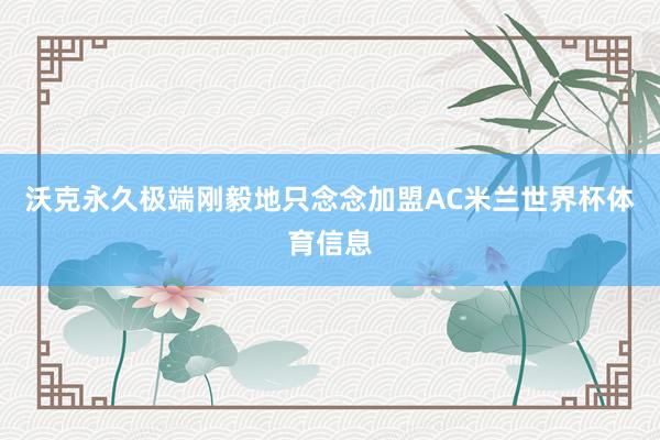 沃克永久极端刚毅地只念念加盟AC米兰世界杯体育信息