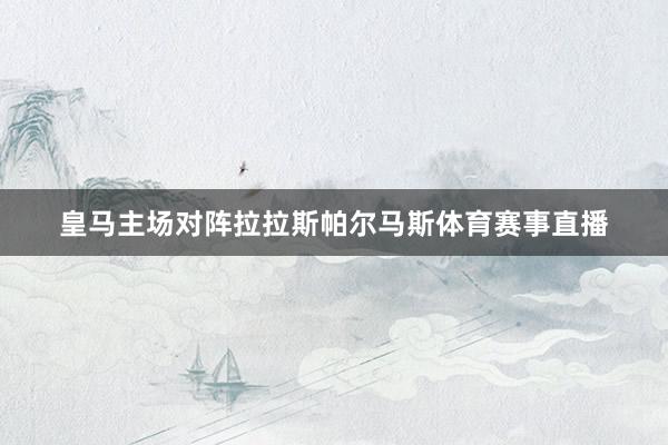 皇马主场对阵拉拉斯帕尔马斯体育赛事直播