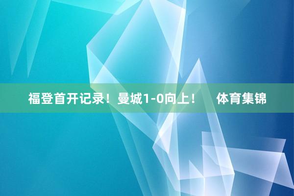 福登首开记录！曼城1-0向上！    体育集锦