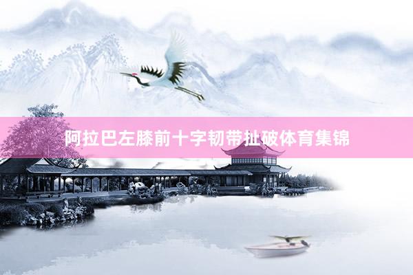 阿拉巴左膝前十字韧带扯破体育集锦