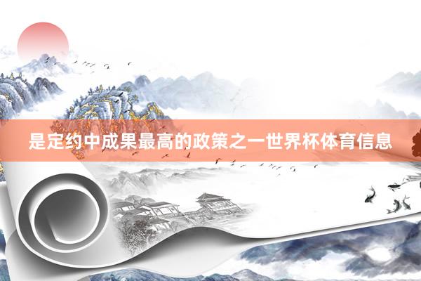 是定约中成果最高的政策之一世界杯体育信息