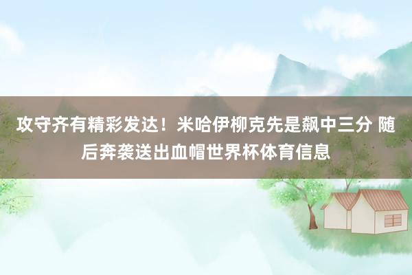 攻守齐有精彩发达！米哈伊柳克先是飙中三分 随后奔袭送出血帽世界杯体育信息