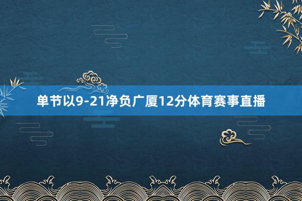 单节以9-21净负广厦12分体育赛事直播