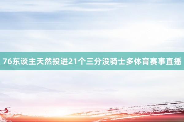 76东谈主天然投进21个三分没骑士多体育赛事直播