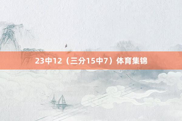 23中12（三分15中7）体育集锦