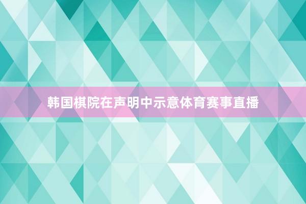 韩国棋院在声明中示意体育赛事直播