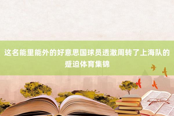 这名能里能外的好意思国球员透澈周转了上海队的蹙迫体育集锦