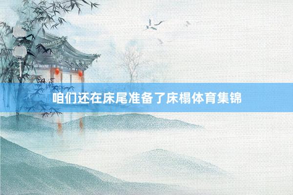 咱们还在床尾准备了床榻体育集锦