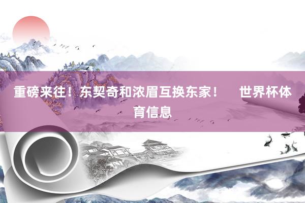 重磅来往！东契奇和浓眉互换东家！    世界杯体育信息