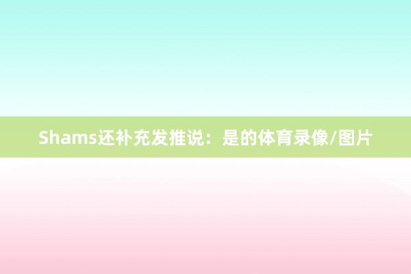 Shams还补充发推说：是的体育录像/图片