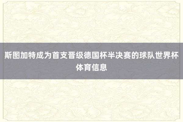 斯图加特成为首支晋级德国杯半决赛的球队世界杯体育信息