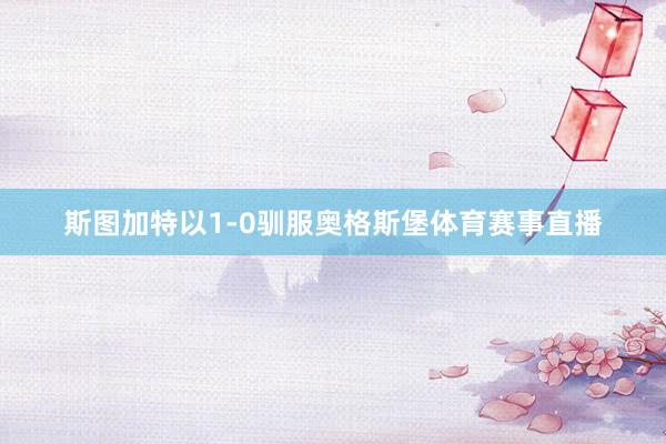 斯图加特以1-0驯服奥格斯堡体育赛事直播