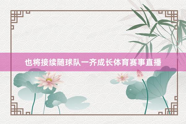 也将接续随球队一齐成长体育赛事直播