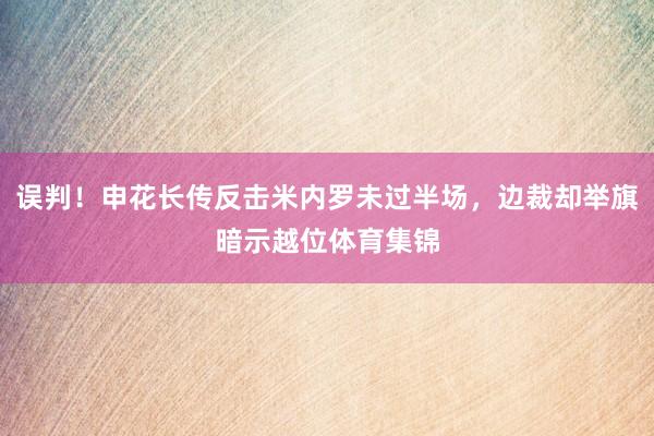 误判！申花长传反击米内罗未过半场，边裁却举旗暗示越位体育集锦