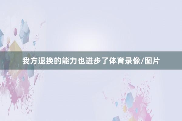 我方退换的能力也进步了体育录像/图片