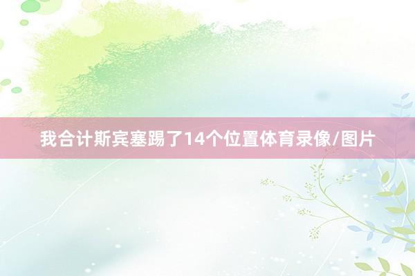 我合计斯宾塞踢了14个位置体育录像/图片