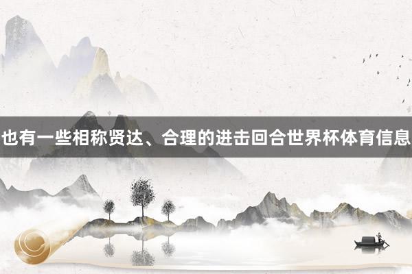 也有一些相称贤达、合理的进击回合世界杯体育信息