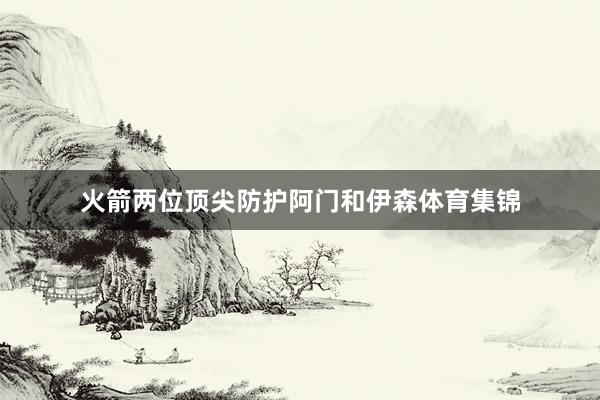 火箭两位顶尖防护阿门和伊森体育集锦