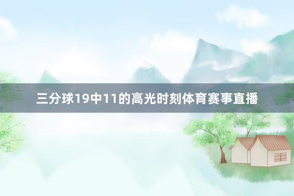 三分球19中11的高光时刻体育赛事直播