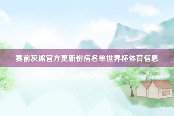 赛前灰熊官方更新伤病名单世界杯体育信息
