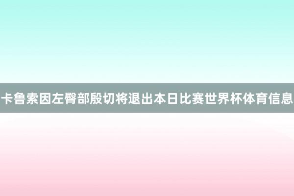 卡鲁索因左臀部殷切将退出本日比赛世界杯体育信息