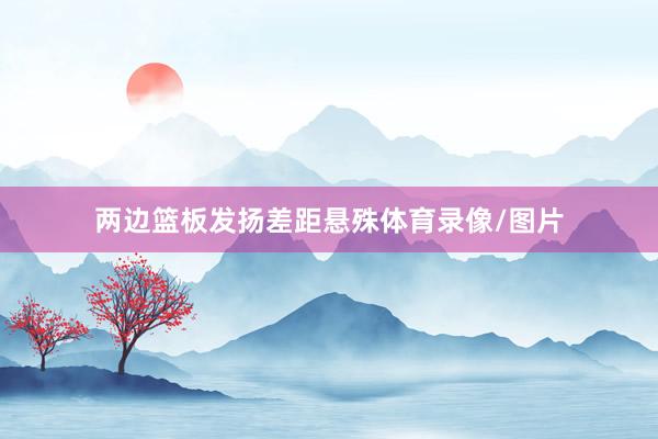 两边篮板发扬差距悬殊体育录像/图片