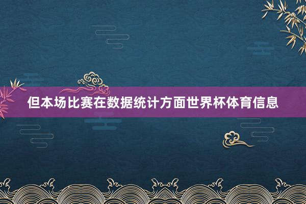 但本场比赛在数据统计方面世界杯体育信息