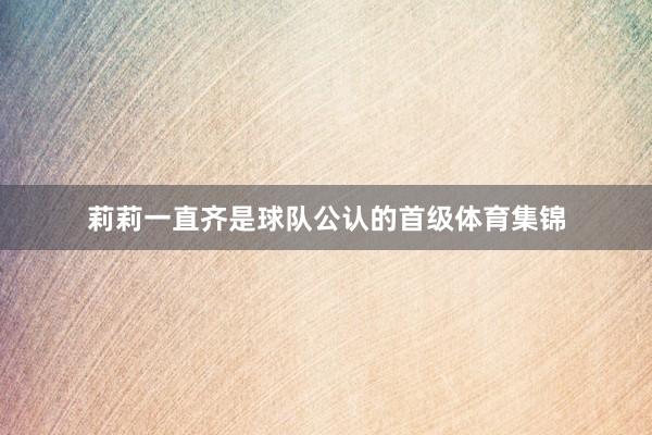 莉莉一直齐是球队公认的首级体育集锦