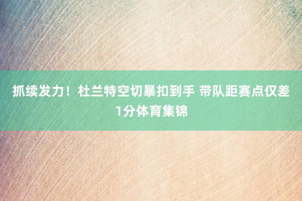 抓续发力！杜兰特空切暴扣到手 带队距赛点仅差1分体育集锦