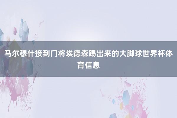 马尔穆什接到门将埃德森踢出来的大脚球世界杯体育信息