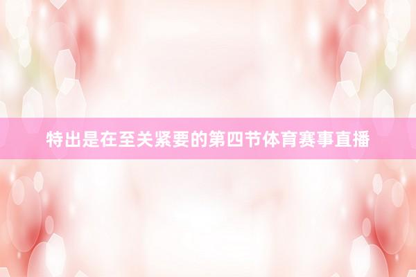 特出是在至关紧要的第四节体育赛事直播