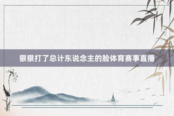 狠狠打了总计东说念主的脸体育赛事直播