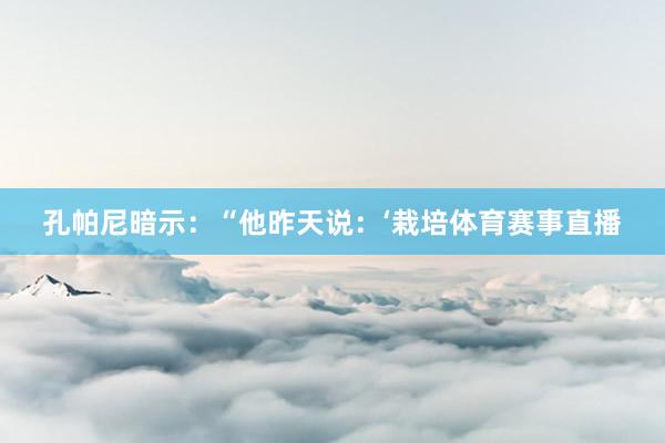 孔帕尼暗示：“他昨天说：‘栽培体育赛事直播