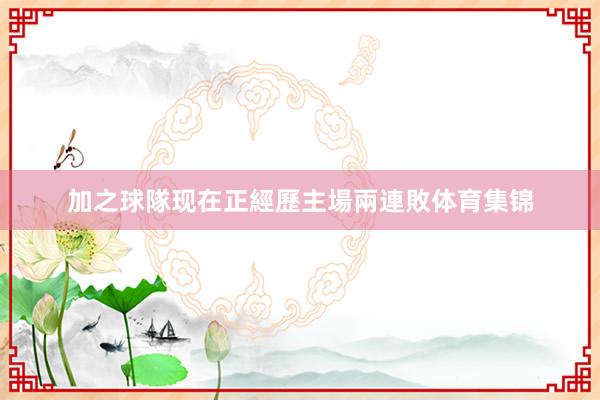 加之球隊现在正經歷主場兩連敗体育集锦