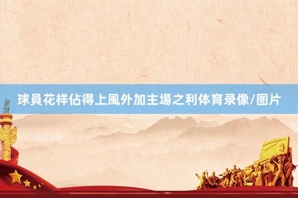 球員花样佔得上風外加主場之利体育录像/图片