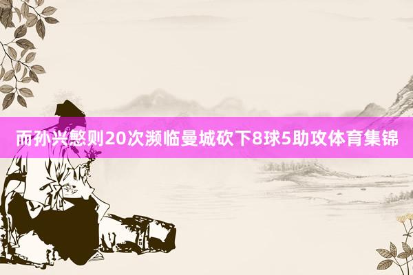而孙兴慜则20次濒临曼城砍下8球5助攻体育集锦
