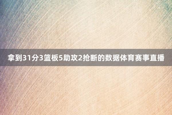 拿到31分3篮板5助攻2抢断的数据体育赛事直播