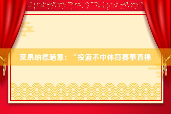 莱昂纳德暗意：“投篮不中体育赛事直播