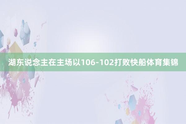 湖东说念主在主场以106-102打败快船体育集锦